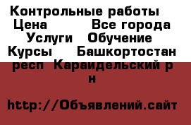 Контрольные работы. › Цена ­ 900 - Все города Услуги » Обучение. Курсы   . Башкортостан респ.,Караидельский р-н